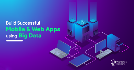 How to Build Successful Mobile & Web Apps using Big Data?